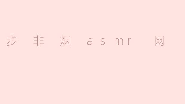 步 非 烟 asmr 网